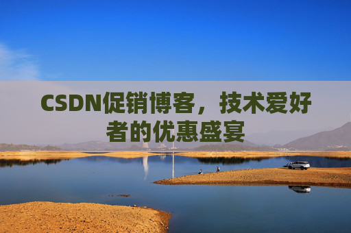 CSDN促销博客，技术爱好者的优惠盛宴